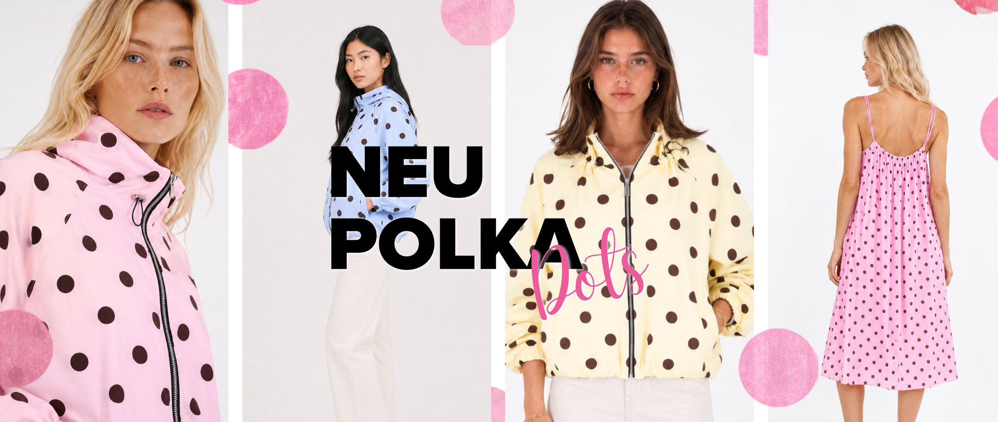 Banner mit vier Damenmode-Looks im trendigen Polka-Dot-Design vor hellem Studiohintergrund. Zu sehen sind eine rosafarbene Jacke mit braunen Punkten, eine hellblaue Polka-Dot-Bluse, eine cremegelbe Jacke mit braunen Punkten sowie ein rosafarbenes Midikleid mit Polka-Dot-Muster in Rückenansicht. In der Mitte steht der Schriftzug „NEU POLKA Dots“, ergänzt durch dekorative rosa Punkte. Das Banner präsentiert die neue Polka-Dots-Kollektion in verschiedenen Farben und Schnitten.